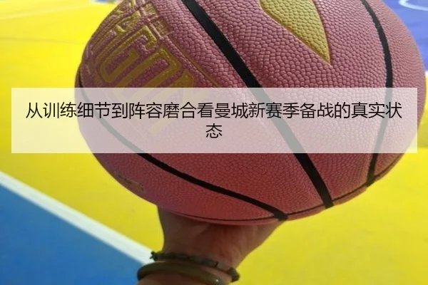 从训练细节到阵容磨合看曼城新赛季备战的真实状态